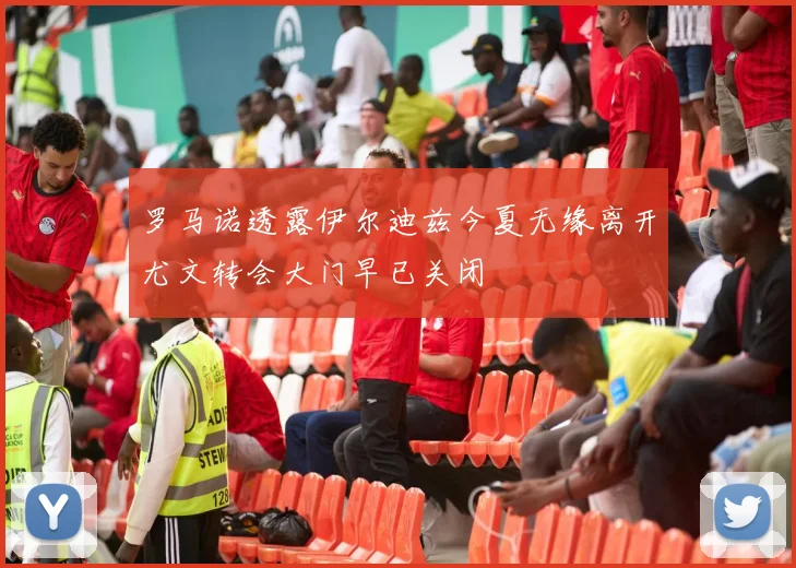 罗马诺透露伊尔迪兹今夏无缘离开尤文转会大门早已关闭