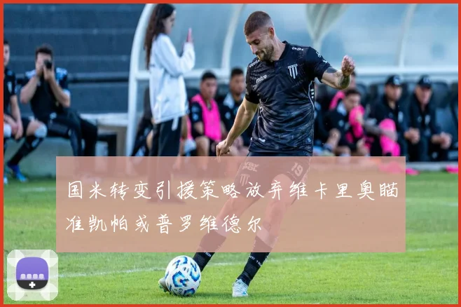 国米转变引援策略放弃维卡里奥瞄准凯帕或普罗维德尔