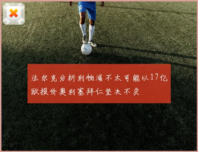 法尔克分析利物浦不太可能以17亿欧报价奥利塞拜仁坚决不卖
